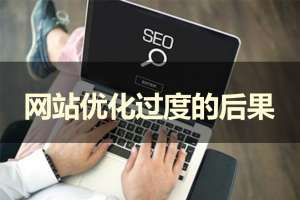 假如網(wǎng)站優(yōu)化過度會(huì)產(chǎn)生哪些后果呢？